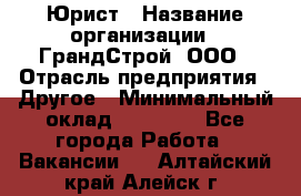 Юрист › Название организации ­ ГрандСтрой, ООО › Отрасль предприятия ­ Другое › Минимальный оклад ­ 30 000 - Все города Работа » Вакансии   . Алтайский край,Алейск г.